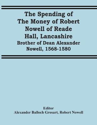 Book cover for The Spending Of The Money Of Robert Nowell Of Reade Hall, Lancashire