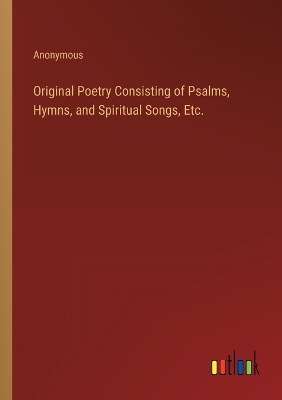 Book cover for Original Poetry Consisting of Psalms, Hymns, and Spiritual Songs, Etc.