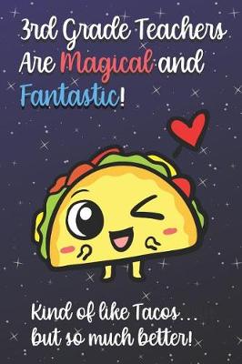 Book cover for 3rd Grade Teachers Are Magical and Fantastic! Kind of Like Tacos, But So Much Better!