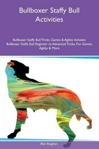 Cover of Bullboxer Staffy Bull Activities Bullboxer Staffy Bull Tricks, Games & Agility Includes