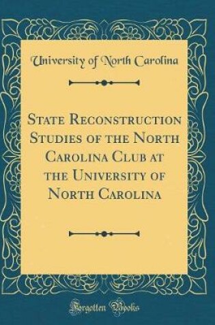 Cover of State Reconstruction Studies of the North Carolina Club at the University of North Carolina (Classic Reprint)