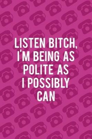 Cover of Listen Bitch, I'm Being As Polite AS I Possibly Can