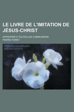 Cover of Le Livre de L'Imitation de Jesus-Christ; Approprie a Toutes Les Communions