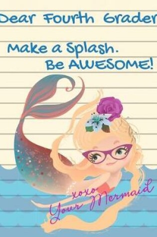 Cover of Dear Fourth Grader, Make A Splash. Be Awesome! xoxo Your Mermaid