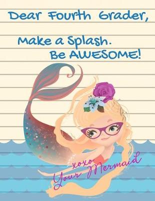 Book cover for Dear Fourth Grader, Make A Splash. Be Awesome! xoxo Your Mermaid