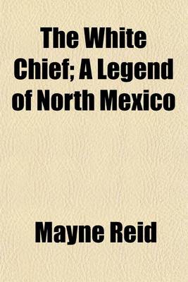 Book cover for The White Chief; A Legend of North Mexico