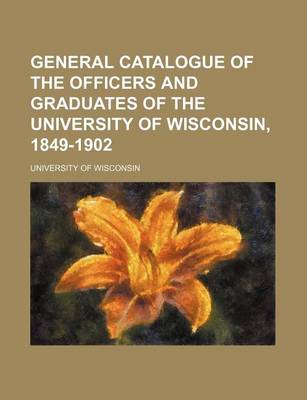 Book cover for General Catalogue of the Officers and Graduates of the University of Wisconsin, 1849-1902