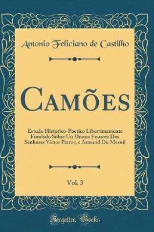 Cover of Camões, Vol. 3: Estudo Historico-Poetico Liberrimamente Fundado Sobre Un Drama Francez Dos Senhores Victor Perrot, e Armand Du Mesnil (Classic Reprint)