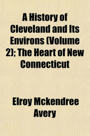 Cover of A History of Cleveland and Its Environs (Volume 2); The Heart of New Connecticut