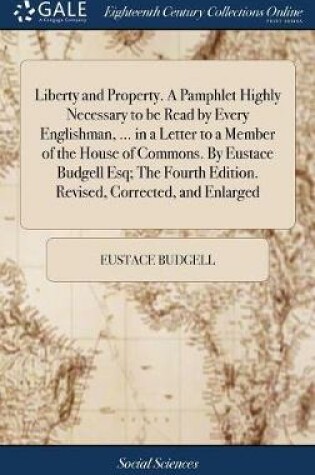 Cover of Liberty and Property. a Pamphlet Highly Necessary to Be Read by Every Englishman, ... in a Letter to a Member of the House of Commons. by Eustace Budgell Esq; The Fourth Edition. Revised, Corrected, and Enlarged