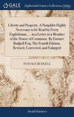 Book cover for Liberty and Property. a Pamphlet Highly Necessary to Be Read by Every Englishman, ... in a Letter to a Member of the House of Commons. by Eustace Budgell Esq; The Fourth Edition. Revised, Corrected, and Enlarged