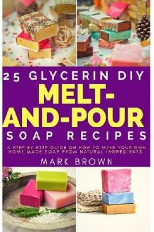 Cover of 25 Glycerin Diy Melt-And-Pour Soap Recipes