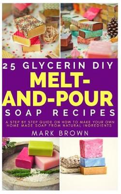 Book cover for 25 Glycerin Diy Melt-And-Pour Soap Recipes