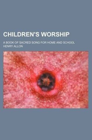 Cover of Children's Worship; A Book of Sacred Song for Home and School