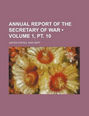 Book cover for Annual Report of the Secretary of War (Volume 1, PT. 10)