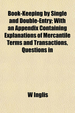 Cover of Book-Keeping by Single and Double-Entry; With an Appendix Containing Explanations of Mercantile Terms and Transactions, Questions in