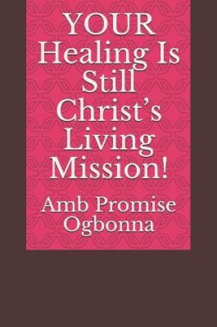 Cover of YOUR Healing Is Still Christ's Living Mission!