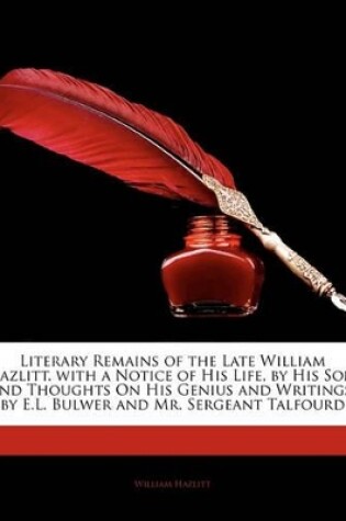 Cover of Literary Remains of the Late William Hazlitt. with a Notice of His Life, by His Son, and Thoughts on His Genius and Writings, by E.L. Bulwer and Mr. Sergeant Talfourd