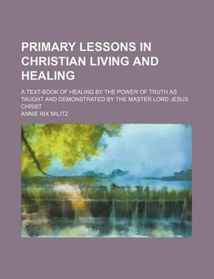 Book cover for Primary Lessons in Christian Living and Healing; A Text-Book of Healing by the Power of Truth as Taught and Demonstrated by the Master Lord Jesus Christ