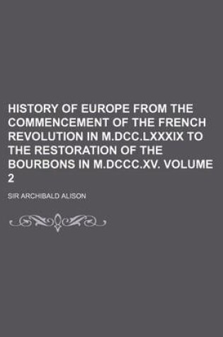 Cover of History of Europe from the Commencement of the French Revolution in M.DCC.LXXXIX to the Restoration of the Bourbons in M.DCCC.XV. Volume 2