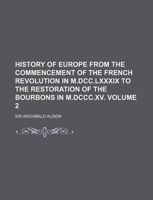 Book cover for History of Europe from the Commencement of the French Revolution in M.DCC.LXXXIX to the Restoration of the Bourbons in M.DCCC.XV. Volume 2