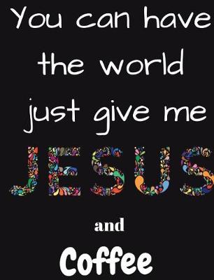 Book cover for You can have the whole world just give me Jesus and Coffee