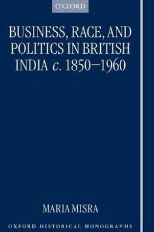 Cover of Business, Race, and Politics in British India, C.1850-1960. Oxford Historical Monographs.