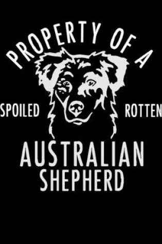 Cover of Property of a Spoiled Rotten Australian Shepherd