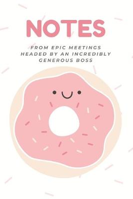 Book cover for NOTES From Epic Meetings Headed By An Incredibly Generous Boss