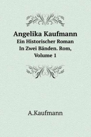 Cover of Angelika Kaufmann Ein Historischer Roman In Zwei Bänden. Rom, Volume 1