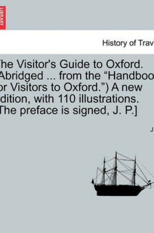 Cover of The Visitor's Guide to Oxford. (Abridged ... from the "Handbook for Visitors to Oxford.") a New Edition, with 110 Illustrations. [The Preface Is Signed, J. P.]