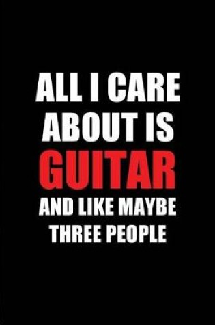 Cover of All I Care about Is Guitar and Like Maybe Three People