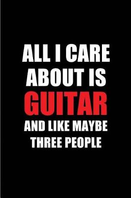 Book cover for All I Care about Is Guitar and Like Maybe Three People