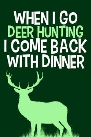 Cover of When I Go Deer Hunting I Come Back With Dinner