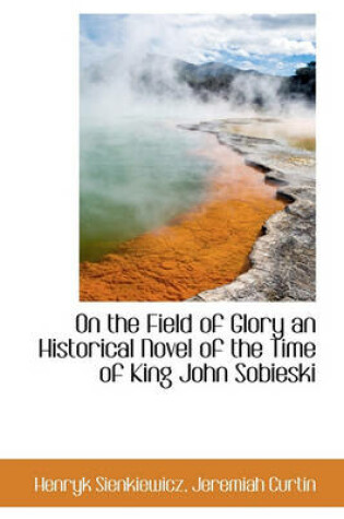 Cover of On the Field of Glory an Historical Novel of the Time of King John Sobieski