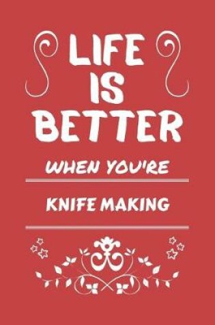 Cover of Life Is Better When You're Knife Making