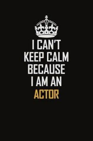 Cover of I Can't Keep Calm Because I Am An Actor
