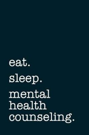 Cover of Eat. Sleep. Mental Health Counseling. - Lined Notebook