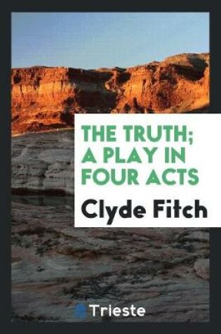 Cover of The Truth; A Play in Four Acts