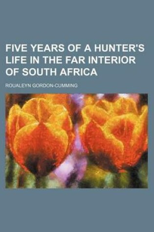 Cover of Five Years of a Hunter's Life in the Far Interior of South Africa (Volume 1)