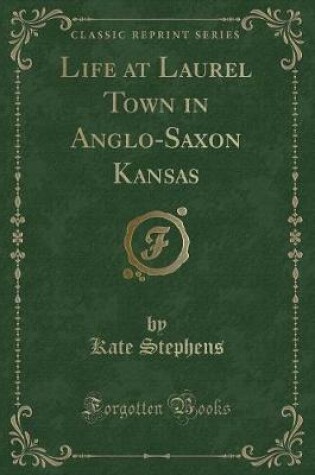 Cover of Life at Laurel Town in Anglo-Saxon Kansas (Classic Reprint)