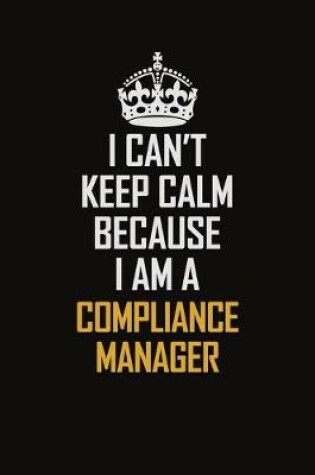 Cover of I Can't Keep Calm Because I Am A Compliance Manager