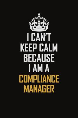 Book cover for I Can't Keep Calm Because I Am A Compliance Manager