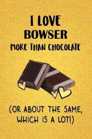 Cover of I Love Bowser More Than Chocolate (Or About The Same, Which Is A Lot!)