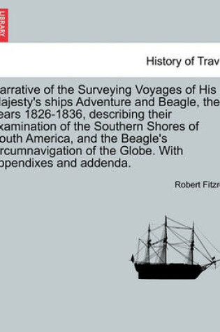 Cover of Narrative of the Surveying Voyages of His Majesty's Ships Adventure and Beagle, the Years 1826-1836, Describing Their Examination of the Southern Shores of South America, and the Beagle's Circumnavigation of the Globe. with Appendixes and Addenda. Vol. II