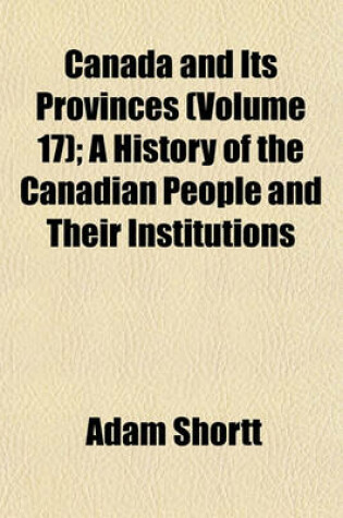 Cover of Canada and Its Provinces (Volume 17); A History of the Canadian People and Their Institutions