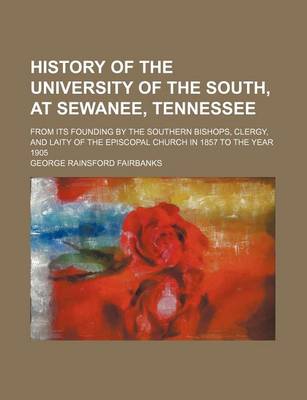 Book cover for History of the University of the South, at Sewanee, Tennessee; From Its Founding by the Southern Bishops, Clergy, and Laity of the Episcopal Church in 1857 to the Year 1905