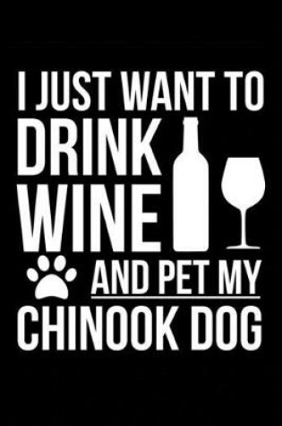 Cover of I just want to drink wine and pet my Chinook dog mom dog dad Wine lover Journal Notebook