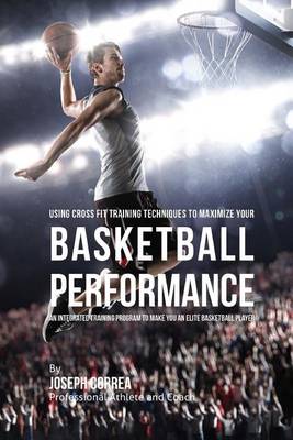 Book cover for Using Cross Fit Training Techniques to Maximize Your Basketball Performance