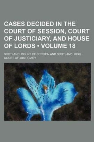 Cover of Cases Decided in the Court of Session, Court of Justiciary, and House of Lords (Volume 18)